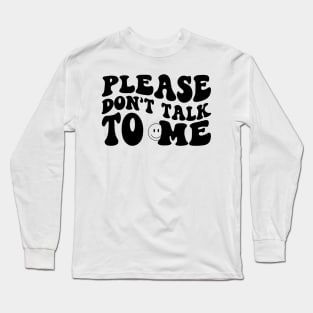 Please Don't Talk To Me Long Sleeve T-Shirt